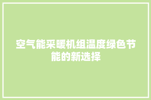 空气能采暖机组温度绿色节能的新选择 厨房维修