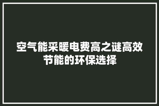 空气能采暖电费高之谜高效节能的环保选择 汽车维修