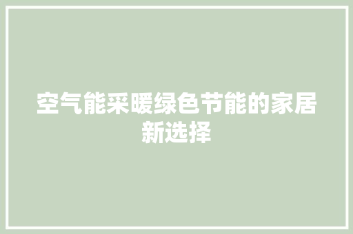空气能采暖绿色节能的家居新选择
