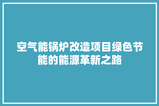 空气能锅炉改造项目绿色节能的能源革新之路