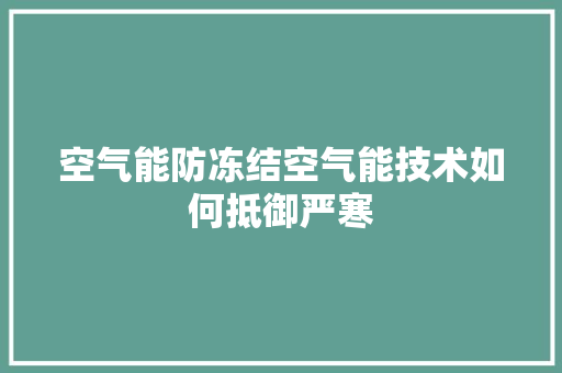 空气能防冻结空气能技术如何抵御严寒