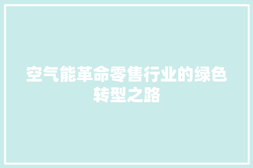 空气能革命零售行业的绿色转型之路 综合便民