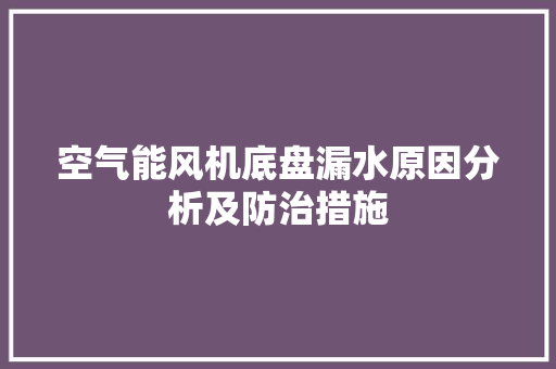 空气能风机底盘漏水原因分析及防治措施 汽车维修