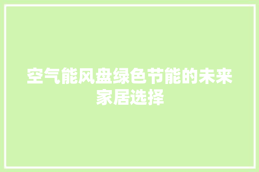 空气能风盘绿色节能的未来家居选择 综合便民