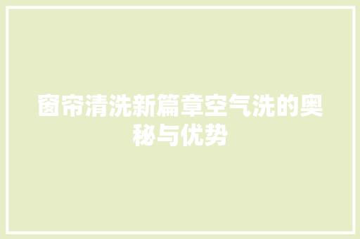 窗帘清洗新篇章空气洗的奥秘与优势 汽车维修