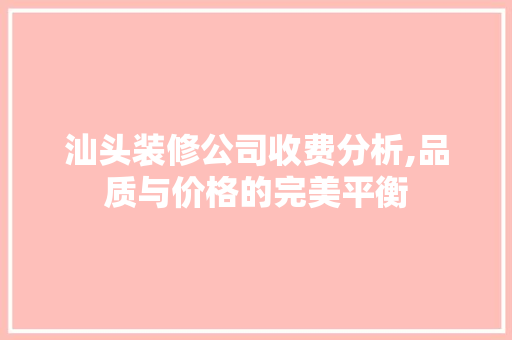 汕头装修公司收费分析,品质与价格的完美平衡 汕头装修公司收费分析,品质与价格的完美平衡 墙体维修