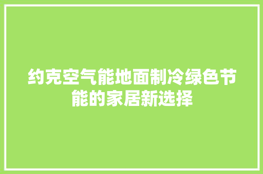 约克空气能地面制冷绿色节能的家居新选择 汽车维修