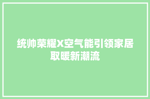 统帅荣耀X空气能引领家居取暖新潮流