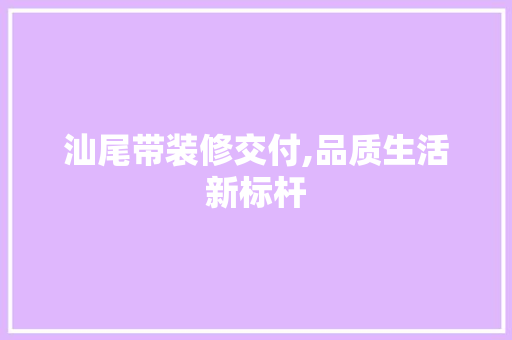 汕尾带装修交付,品质生活新标杆 汕尾带装修交付,品质生活新标杆 家电维修