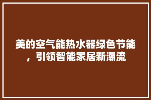 美的空气能热水器绿色节能，引领智能家居新潮流 汽车维修
