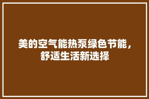 美的空气能热泵绿色节能，舒适生活新选择 综合便民