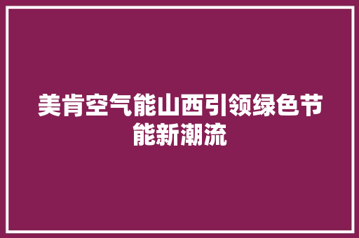 美肯空气能山西引领绿色节能新潮流 综合便民