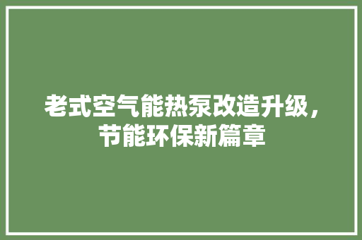 老式空气能热泵改造升级，节能环保新篇章