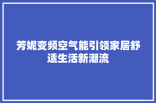 芳妮变频空气能引领家居舒适生活新潮流