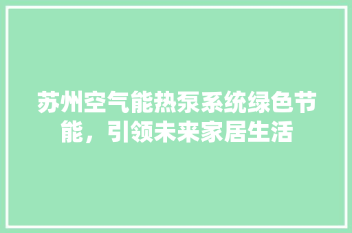 苏州空气能热泵系统绿色节能，引领未来家居生活