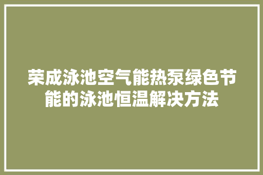 荣成泳池空气能热泵绿色节能的泳池恒温解决方法 综合便民
