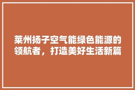 莱州扬子空气能绿色能源的领航者，打造美好生活新篇章 汽车维修