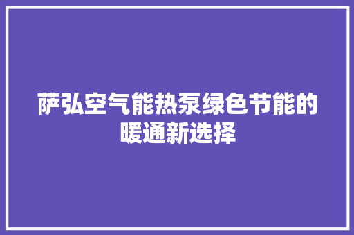 萨弘空气能热泵绿色节能的暖通新选择