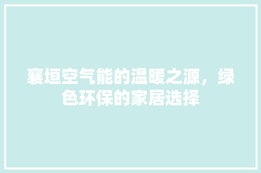 襄垣空气能的温暖之源，绿色环保的家居选择