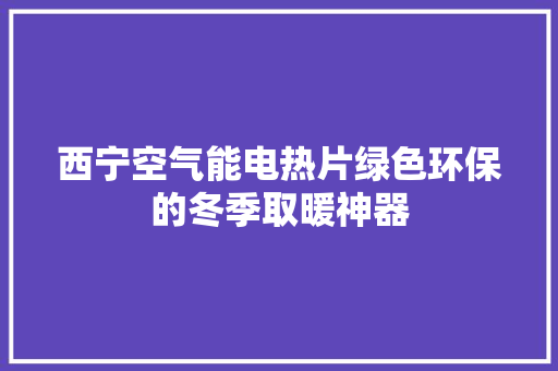 西宁空气能电热片绿色环保的冬季取暖神器