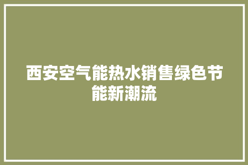 西安空气能热水销售绿色节能新潮流
