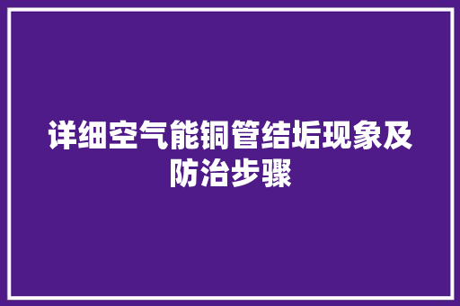 详细空气能铜管结垢现象及防治步骤
