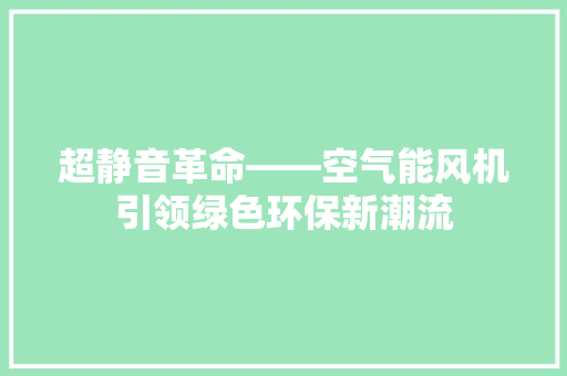 超静音革命——空气能风机引领绿色环保新潮流 厨房维修