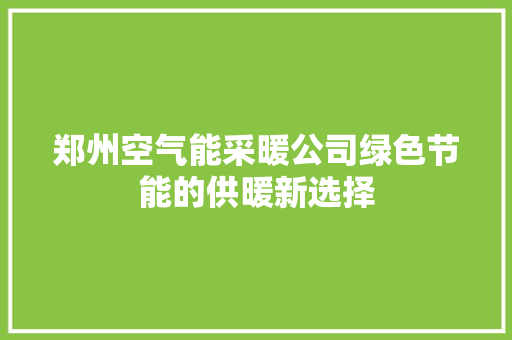 郑州空气能采暖公司绿色节能的供暖新选择