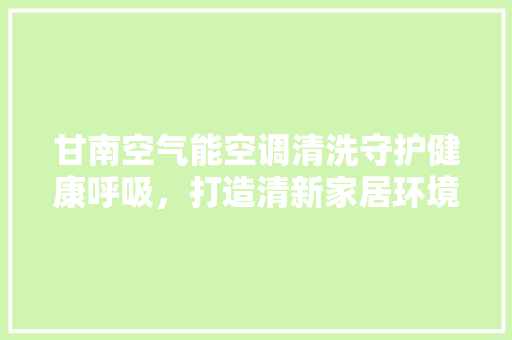 甘南空气能空调清洗守护健康呼吸，打造清新家居环境 墙体维修