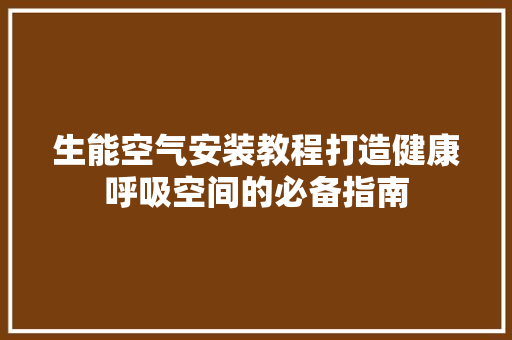生能空气安装教程打造健康呼吸空间的必备指南