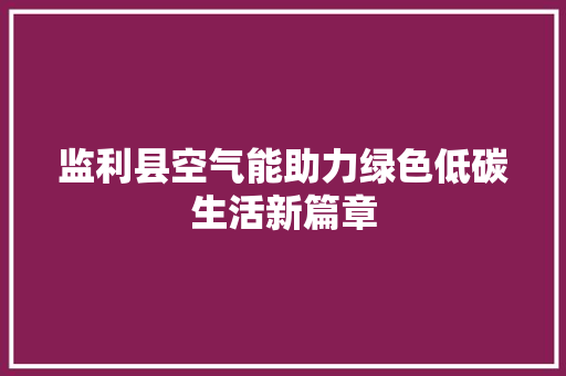 监利县空气能助力绿色低碳生活新篇章