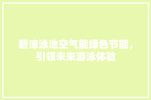 碧涞泳池空气能绿色节能，引领未来游泳体验 厨房维修