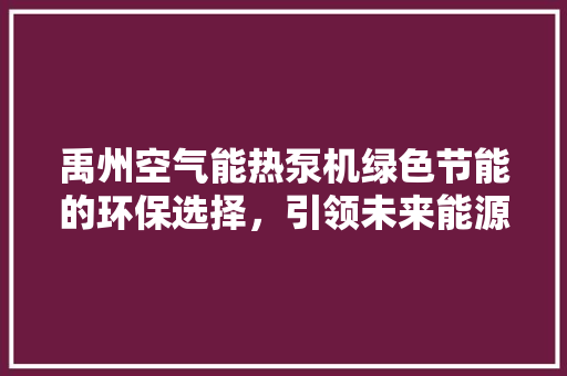 禹州空气能热泵机绿色节能的环保选择，引领未来能源革新 汽车维修