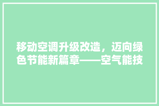 移动空调升级改造，迈向绿色节能新篇章——空气能技术的革新与应用 墙体维修