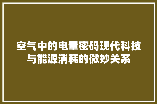 空气中的电量密码现代科技与能源消耗的微妙关系 汽车维修