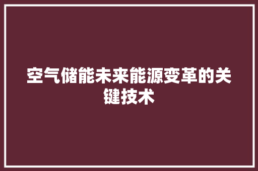 空气储能未来能源变革的关键技术