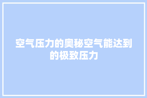 空气压力的奥秘空气能达到的极致压力