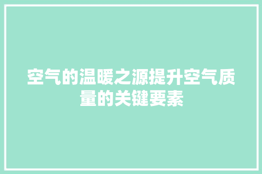 空气的温暖之源提升空气质量的关键要素