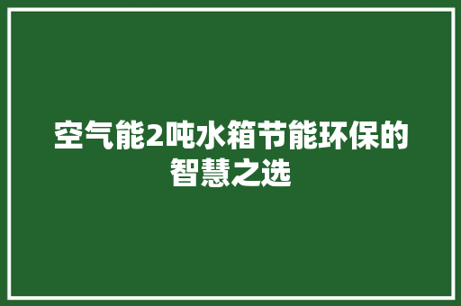 空气能2吨水箱节能环保的智慧之选