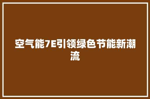 空气能7E引领绿色节能新潮流