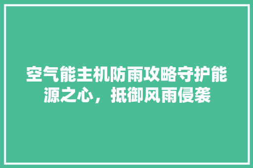 空气能主机防雨攻略守护能源之心，抵御风雨侵袭