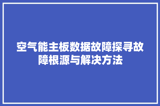 空气能主板数据故障探寻故障根源与解决方法