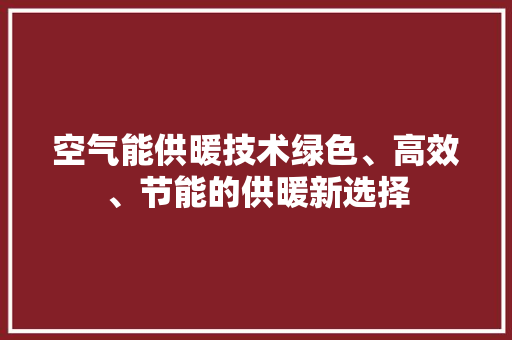 空气能供暖技术绿色、高效、节能的供暖新选择
