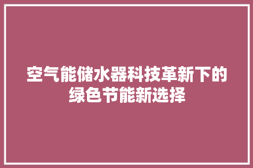 空气能储水器科技革新下的绿色节能新选择