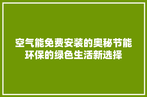 空气能免费安装的奥秘节能环保的绿色生活新选择