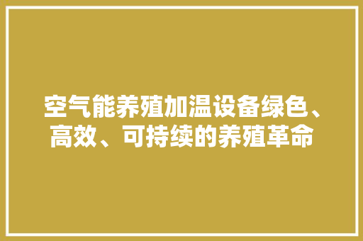 空气能养殖加温设备绿色、高效、可持续的养殖革命