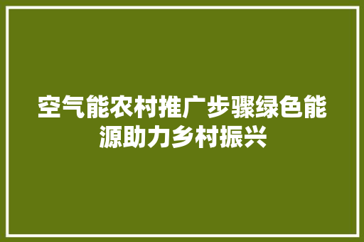 空气能农村推广步骤绿色能源助力乡村振兴