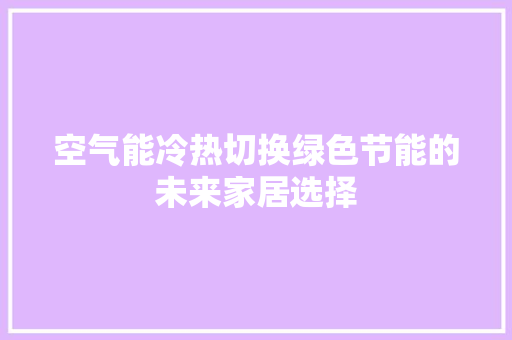 空气能冷热切换绿色节能的未来家居选择