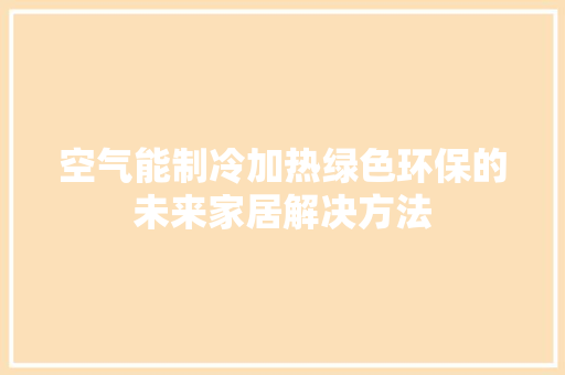 空气能制冷加热绿色环保的未来家居解决方法