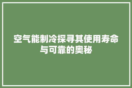 空气能制冷探寻其使用寿命与可靠的奥秘